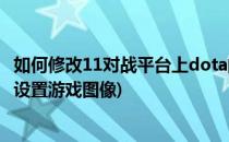 如何修改11对战平台上dota的游戏路径(11平台玩dota怎么设置游戏图像)