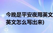 今晚是平安夜用英文怎么写(今晚是平安夜用英文怎么写出来)