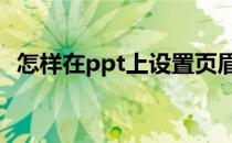 怎样在ppt上设置页眉页脚和版式切换效果