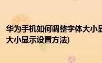 华为手机如何调整字体大小显示设置(华为手机如何调整字体大小显示设置方法)