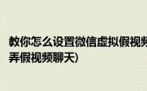 教你怎么设置微信虚拟假视频软件微信假视频方法(微信怎么弄假视频聊天)