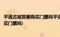 平遥古城需要购买门票吗平遥古城门票购买指南(平遥古城用买门票吗)