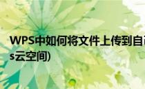 WPS中如何将文件上传到自己云空间(如何把文件上传到wps云空间)