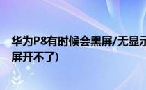 华为P8有时候会黑屏/无显示/不显示怎么办(华为p8突然黑屏开不了)