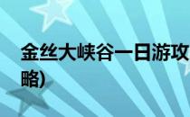 金丝大峡谷一日游攻略(金丝大峡谷两日游攻略)