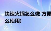 快速火锅怎么做 方便火锅怎么做(快速火锅怎么使用)