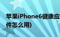 苹果iPhone6健康应用怎么用(苹果6s健康软件怎么用)