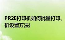 PR2E打印机如何批量打印、连续打印装什么驱动(pr2e打印机设置方法)