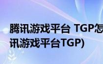 腾讯游戏平台 TGP怎么添加游戏(登陆业务腾讯游戏平台TGP)