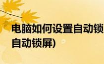 电脑如何设置自动锁屏(笔记本电脑如何设置自动锁屏)