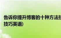 告诉你提升博客的十种方法技巧(告诉你提升博客的十种方法技巧英语)