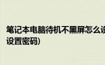 笔记本电脑待机不黑屏怎么设置(笔记本电脑待机不黑屏怎么设置密码)