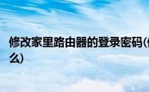 修改家里路由器的登录密码(修改家里路由器的登录密码是什么)