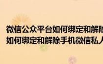 微信公众平台如何绑定和解除手机微信私人号(微信公众平台如何绑定和解除手机微信私人号)