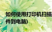 如何使用打印机扫描(如何使用打印机扫描文件到电脑)