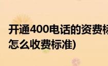 开通400电话的资费标准(400是免费的电话吗怎么收费标准)