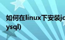 如何在linux下安装jdk(如何在linux下安装mysql)