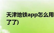 天津地铁app怎么用(天津地铁app怎么用不了了)