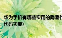 华为手机有哪些实用的隐藏代码(华为手机有哪些实用的隐藏代码功能)