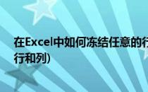 在Excel中如何冻结任意的行或者列(excel怎样冻结指定的行和列)