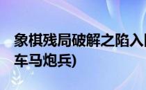 象棋残局破解之陷入困境 车马炮篇(象棋残局车马炮兵)