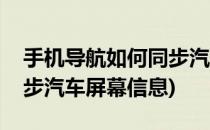 手机导航如何同步汽车屏幕(手机导航如何同步汽车屏幕信息)