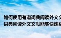 如何使用有道词典阅读外文文献能够快速翻译(如何使用有道词典阅读外文文献能够快速翻译成中文)