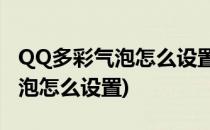 QQ多彩气泡怎么设置/电脑版(qq聊天多彩气泡怎么设置)