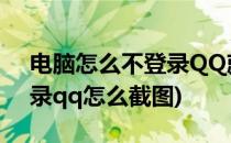 电脑怎么不登录QQ就可以截图(电脑上不登录qq怎么截图)