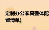 定制办公家具整体配置(定制办公家具整体配置清单)