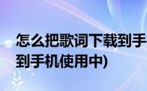 怎么把歌词下载到手机使用(怎么把歌词下载到手机使用中)