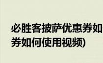 必胜客披萨优惠券如何使用(必胜客披萨优惠券如何使用视频)