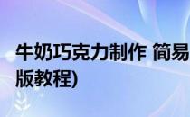 牛奶巧克力制作 简易版(牛奶巧克力制作 简易版教程)