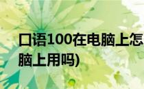 口语100在电脑上怎么用(口语100可以在电脑上用吗)