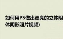 如何用PS做出漂亮的立体阴影照片(如何用ps做出漂亮的立体阴影照片视频)