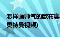 怎样画帅气的欧布奥特曼(怎样画帅气的欧布奥特曼视频)