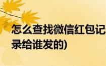 怎么查找微信红包记录(怎么查找微信红包记录给谁发的)