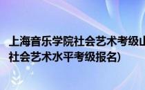 上海音乐学院社会艺术考级山东考区报名流程(上海音乐学院社会艺术水平考级报名)