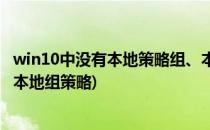 win10中没有本地策略组、本地用户和组(为什么win10没有本地组策略)