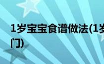 1岁宝宝食谱做法(1岁小孩食谱大全及做法窍门)