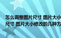 怎么调整图片尺寸 图片大小修改的几种方法(怎么调整图片尺寸 图片大小修改的几种方法视频教程)