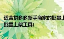 适合拼多多新手商家的批量上架工具(适合拼多多新手商家的批量上架工具)