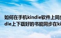 如何在手机kindle软件上同步kindle阅读器的书籍(手机kindle上下载好的书能同步在kindle上么)