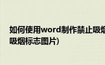 如何使用word制作禁止吸烟标志(如何使用word制作禁止吸烟标志图片)