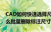 CAD如何快速选择尺寸标注进行删除(cad怎么批量删除标注尺寸)