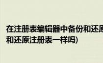 在注册表编辑器中备份和还原注册表(在注册表编辑器中备份和还原注册表一样吗)