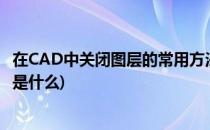 在CAD中关闭图层的常用方法(在cad中关闭图层的常用方法是什么)