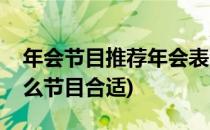 年会节目推荐年会表演什么节目(年会表演什么节目合适)