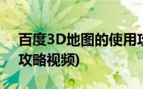 百度3D地图的使用攻略(百度3d地图的使用攻略视频)