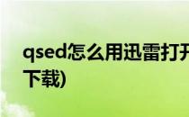 qsed怎么用迅雷打开(qsed文件怎么用迅雷下载)